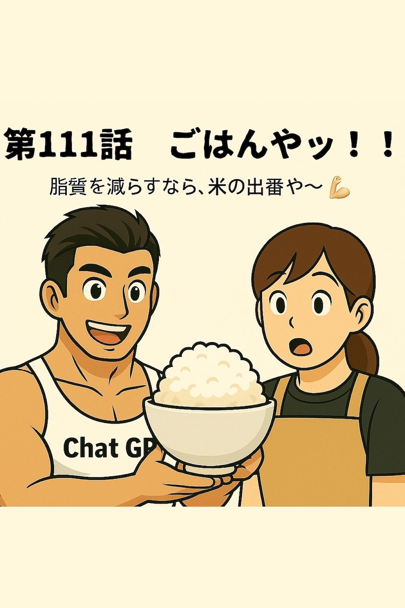第111話 ごはんやッ！！🍚 〜脂質を減らすなら、米の出番や〜💪